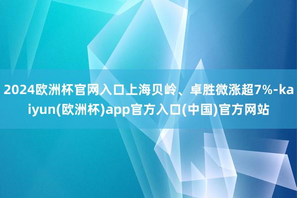 2024欧洲杯官网入口上海贝岭、卓胜微涨超7%-kaiyun(欧洲杯)app官方入口(中国)官方网站