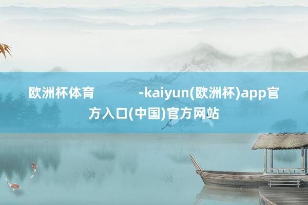 欧洲杯体育            -kaiyun(欧洲杯)app官方入口(中国)官方网站