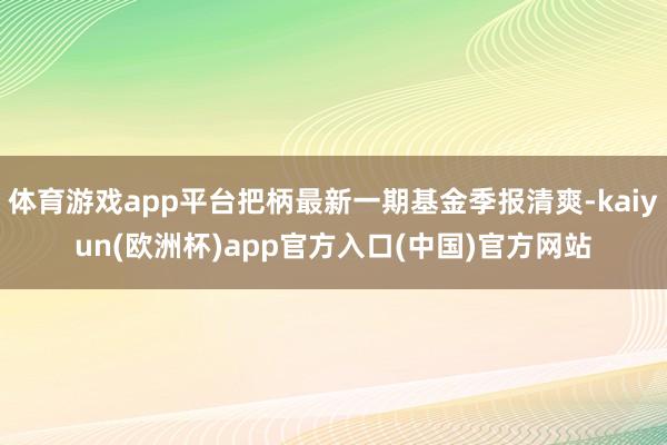 体育游戏app平台把柄最新一期基金季报清爽-kaiyun(欧洲杯)app官方入口(中国)官方网站