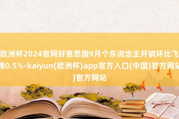 欧洲杯2024官网　　好意思国9月个东说念主开销环比飞腾0.5%-kaiyun(欧洲杯)app官方入口(中国)官方网站