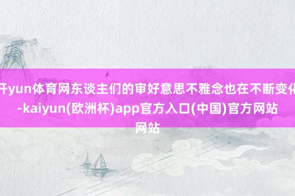 开yun体育网东谈主们的审好意思不雅念也在不断变化-kaiyun(欧洲杯)app官方入口(中国)官方网站