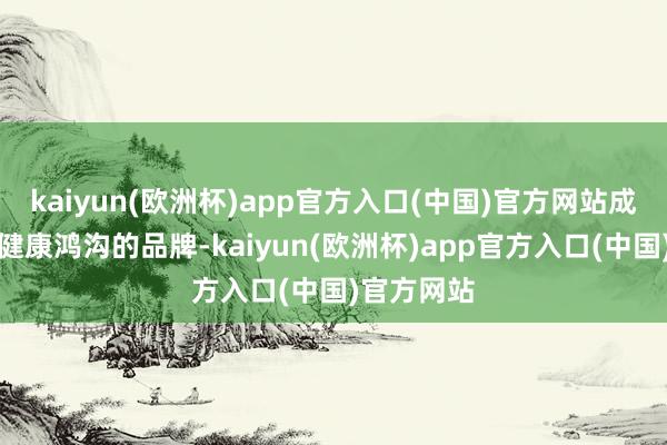 kaiyun(欧洲杯)app官方入口(中国)官方网站成为了男性健康鸿沟的品牌-kaiyun(欧洲杯)app官方入口(中国)官方网站