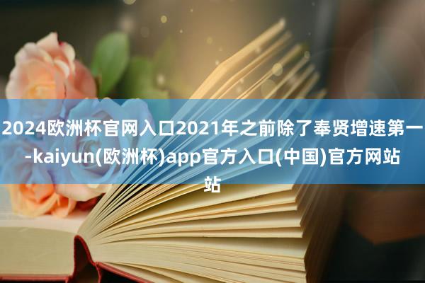 2024欧洲杯官网入口2021年之前除了奉贤增速第一-kaiyun(欧洲杯)app官方入口(中国)官方网站