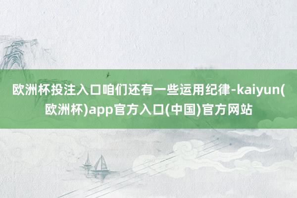 欧洲杯投注入口咱们还有一些运用纪律-kaiyun(欧洲杯)app官方入口(中国)官方网站