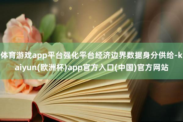 体育游戏app平台强化平台经济边界数据身分供给-kaiyun(欧洲杯)app官方入口(中国)官方网站