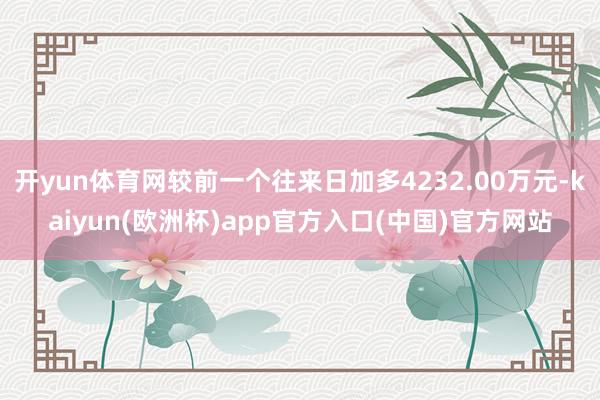 开yun体育网较前一个往来日加多4232.00万元-kaiyun(欧洲杯)app官方入口(中国)官方网站