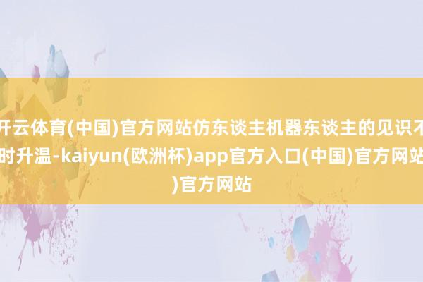 开云体育(中国)官方网站仿东谈主机器东谈主的见识不时升温-kaiyun(欧洲杯)app官方入口(中国)官方网站