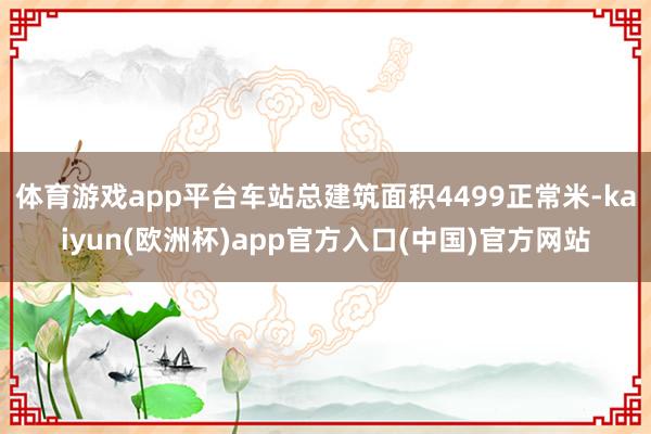 体育游戏app平台车站总建筑面积4499正常米-kaiyun(欧洲杯)app官方入口(中国)官方网站