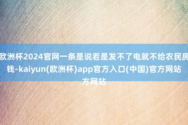 欧洲杯2024官网一条是说若是发不了电就不给农民房钱-kaiyun(欧洲杯)app官方入口(中国)官方网站