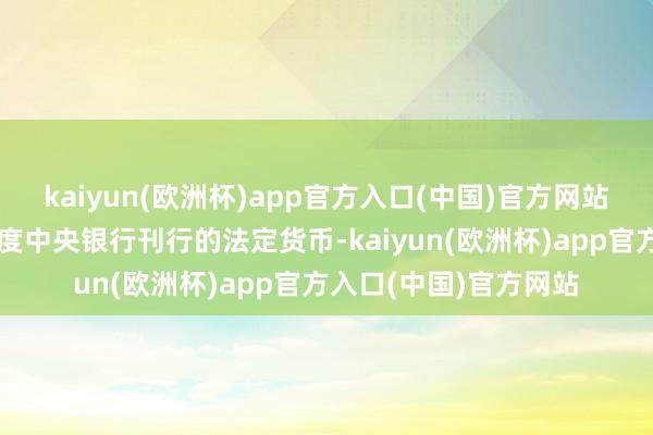 kaiyun(欧洲杯)app官方入口(中国)官方网站央行数字货币是由国度中央银行刊行的法定货币-kaiyun(欧洲杯)app官方入口(中国)官方网站