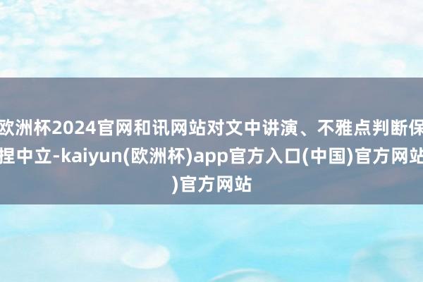 欧洲杯2024官网和讯网站对文中讲演、不雅点判断保捏中立-kaiyun(欧洲杯)app官方入口(中国)官方网站