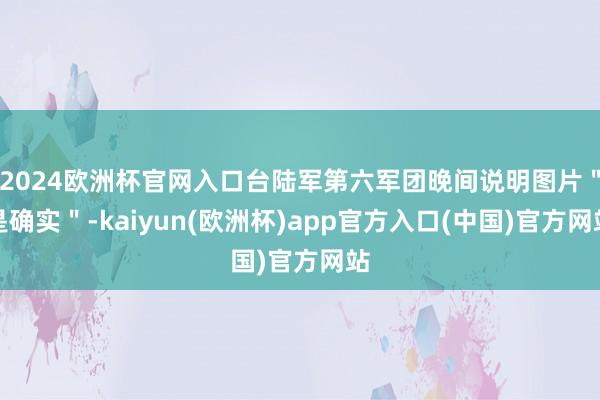 2024欧洲杯官网入口台陆军第六军团晚间说明图片"是确实"-kaiyun(欧洲杯)app官方入口(中国)官方网站