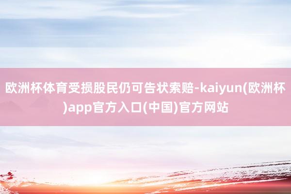 欧洲杯体育受损股民仍可告状索赔-kaiyun(欧洲杯)app官方入口(中国)官方网站