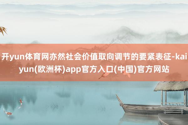 开yun体育网亦然社会价值取向调节的要紧表征-kaiyun(欧洲杯)app官方入口(中国)官方网站