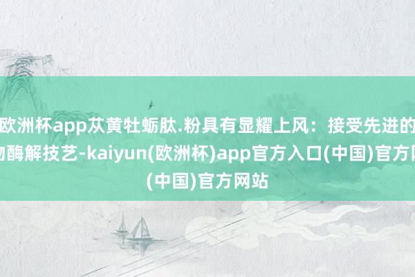 欧洲杯app苁黄牡蛎肽.粉具有显耀上风:接受先进的生物酶解技艺-kaiyun(欧洲杯)app官方入口(中国)官方网站