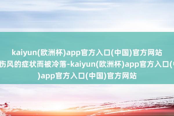 kaiyun(欧洲杯)app官方入口(中国)官方网站但容易被看成伤风的症状而被冷落-kaiyun(欧洲杯)app官方入口(中国)官方网站