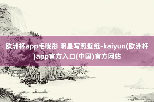 欧洲杯app毛晓彤 明星写照壁纸-kaiyun(欧洲杯)app官方入口(中国)官方网站