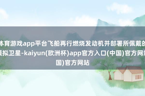 体育游戏app平台飞船再行燃烧发动机并部署所佩戴的模拟卫星-kaiyun(欧洲杯)app官方入口(中国)官方网站