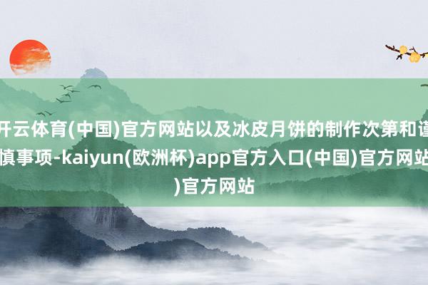 开云体育(中国)官方网站以及冰皮月饼的制作次第和谨慎事项-kaiyun(欧洲杯)app官方入口(中国)官方网站