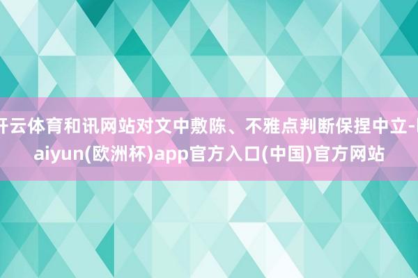 开云体育和讯网站对文中敷陈、不雅点判断保捏中立-kaiyun(欧洲杯)app官方入口(中国)官方网站